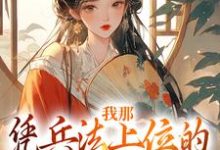 小說《我那憑兵法上位的將軍童養夫》在線章節閱讀-極品小說