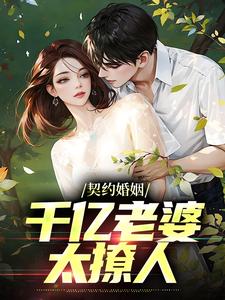 已完結小說《契約婚姻：千億老婆太撩人》在線章節閱讀