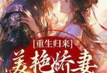 已完結小說《重生歸來：美豔嬌妻她只想逃》在線章節閱讀-極品小說