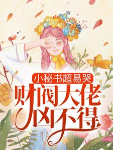 小秘書超易哭，財閥大佬兇不得！小說免費資源，小秘書超易哭，財閥大佬兇不得！在線閱讀