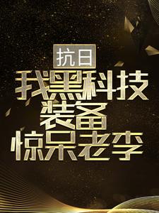 抗日：我黑科技裝備驚呆老李小說，抗日：我黑科技裝備驚呆老李章節在線閱讀