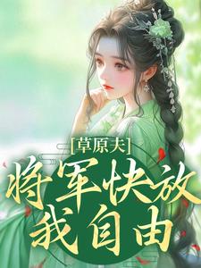 已完結小說《草原夫人，將軍快放我自由！》章節免費閱讀