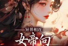 已完結小說《異界相連：女帝向現代人求救！》章節在線閱讀-極品小說