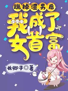 《踹掉渣男後我成了女首富》小說章節在線試讀，《踹掉渣男後我成了女首富》最新章節目錄