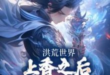 顧長歌小說洪荒世界：上香之後我神器庫滿了在線閱讀章節-極品小說