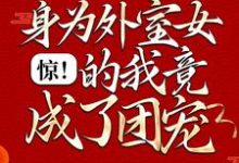 在線免費閱讀驚！身為外室女的我竟成了團寵完整小說-極品小說