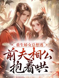 小說《重生嬌女總想逃，前夫相公抱著哄》章節閱讀