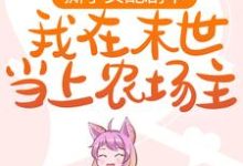 完結版《撕了女配劇本，我在末世當上農場主》章節閱讀-極品小說