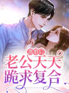 《離婚後，老公天天跪求複合》小說章節在線試讀，《離婚後，老公天天跪求複合》最新章節目錄