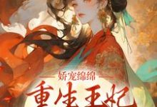 嬌寵綿綿，重生王妃掌權後宮了小說完結版章節免費閱讀-極品小說