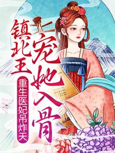 已完結小說《重生醫妃吊炸天，鎮北王寵她入骨》章節在線閱讀