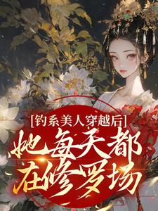 已完結小說《釣系美人穿越後，她每天都在修羅場》章節在線閱讀