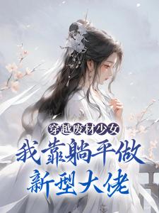 已完結小說《穿越廢材少女：我靠躺平做新型大佬》在線章節閱讀