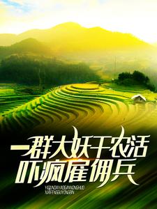 已完結小說《一群大妖幹農活，嚇瘋僱傭兵》最新章節