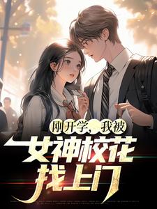 小說《剛開學，我被女神校花找上門》在線章節閱讀