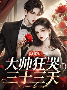 已完結小說《悔婚後大帥狂哭三十三天》在線章節閱讀