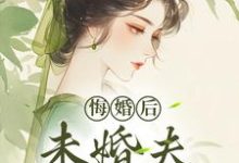 求推薦可以免費閱讀悔婚後，未婚夫性情大變小說的網站-極品小說