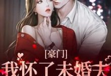 小說《豪門：我懷了未婚夫叔叔的孩子》章節免費閱讀-極品小說