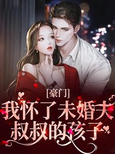 小說《豪門：我懷了未婚夫叔叔的孩子》章節免費閱讀