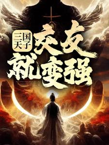 三國天子，交友就變強小說閱讀，三國天子，交友就變強完結版