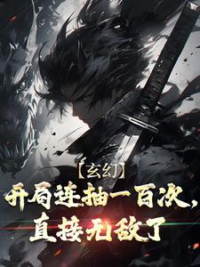 完結版《玄幻：開局連抽一百次，直接無敵了》章節閱讀