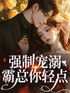 小說完整版《強制寵溺，霸總你輕點！》免費閱讀