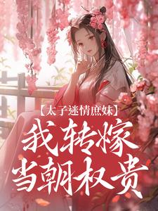 已完結小說《太子迷情庶妹，我轉嫁當朝權貴》章節免費閱讀