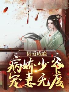 《囚愛成癮：病嬌少爺寵妻無度》完整版小說免費閱讀