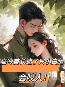 小說《高冷首長逮了只小白兔會咬人！》完整版在線章節免費閱讀