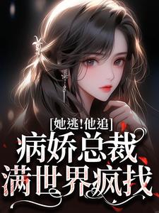 小說完整版《她逃！他追！病嬌總裁滿世界瘋找》免費閱讀