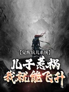 覺醒坑兒系統，兒子惹禍我就能飛昇小說最新更新在哪裡？免費在線看