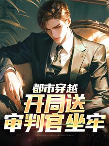 完結版《都市穿越：開局送審判官坐牢》章節閱讀