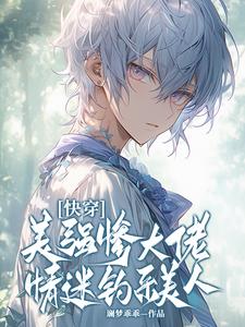 小說《快穿：美強慘大佬情迷釣系美人》完整版在線章節免費閱讀