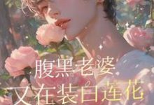 已完結小說《腹黑老婆又在裝白蓮花撩張總了》章節在線閱讀-極品小說