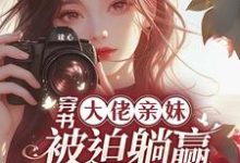 穿書大佬親妹，被迫躺贏當團寵！這本小說怎麼樣？免費在線閱讀試試-極品小說