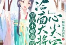 已完結小說《穿成小嬌貓，成冷麵大將軍心尖寵》章節在線閱讀-極品小說