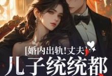 完結版《婚內出軌！丈夫兒子統統都愛白月光》在線免費閱讀-極品小說