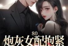 《80：炮灰女配抱緊未來大佬腿》完整版小說免費閱讀-極品小說