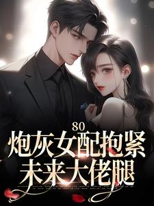 《80：炮灰女配抱緊未來大佬腿》完整版小說免費閱讀