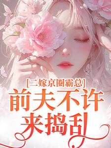 小說完整版《二嫁京圈霸總，前夫不許來搗亂》免費閱讀