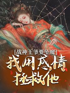 戰神王爺要墜魔，我用感情拯救他小說有沒有完結版在線？