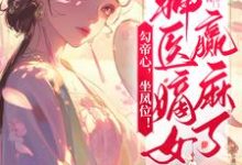 《勾帝心，坐鳳位！神醫嫡女贏麻了》完整版小說免費閱讀-極品小說