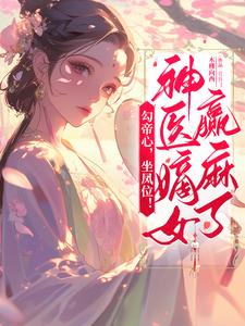 《勾帝心，坐鳳位！神醫嫡女贏麻了》完整版小說免費閱讀