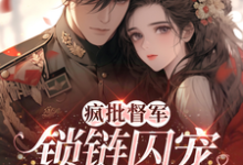 《瘋批督軍鎖鏈囚寵小嬌嬌》小說章節在線試讀，《瘋批督軍鎖鏈囚寵小嬌嬌》最新章節目錄-極品小說