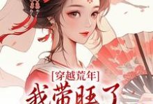 完結版《穿越荒年，我帶旺了瘸腿夫君全家》章節目錄在線閱讀-極品小說