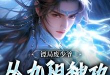 葉玄完整版《鏢局廢少爺，從九陽神功開始無敵》小說免費閱讀-極品小說