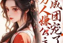 完結版《記憶曝光後，萬人嫌公主成團寵了》章節閱讀-極品小說