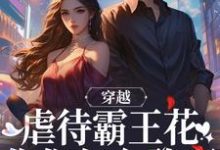 小說《穿越：虐待霸王花？你們怎麼敢啊》在線章節閱讀-極品小說