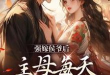 蘇明妝完整版《強嫁侯爺後，主母每天都在努力失寵》小說免費閱讀-極品小說