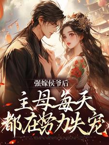 蘇明妝完整版《強嫁侯爺後，主母每天都在努力失寵》小說免費閱讀